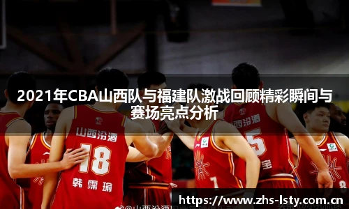2021年CBA山西队与福建队激战回顾精彩瞬间与赛场亮点分析